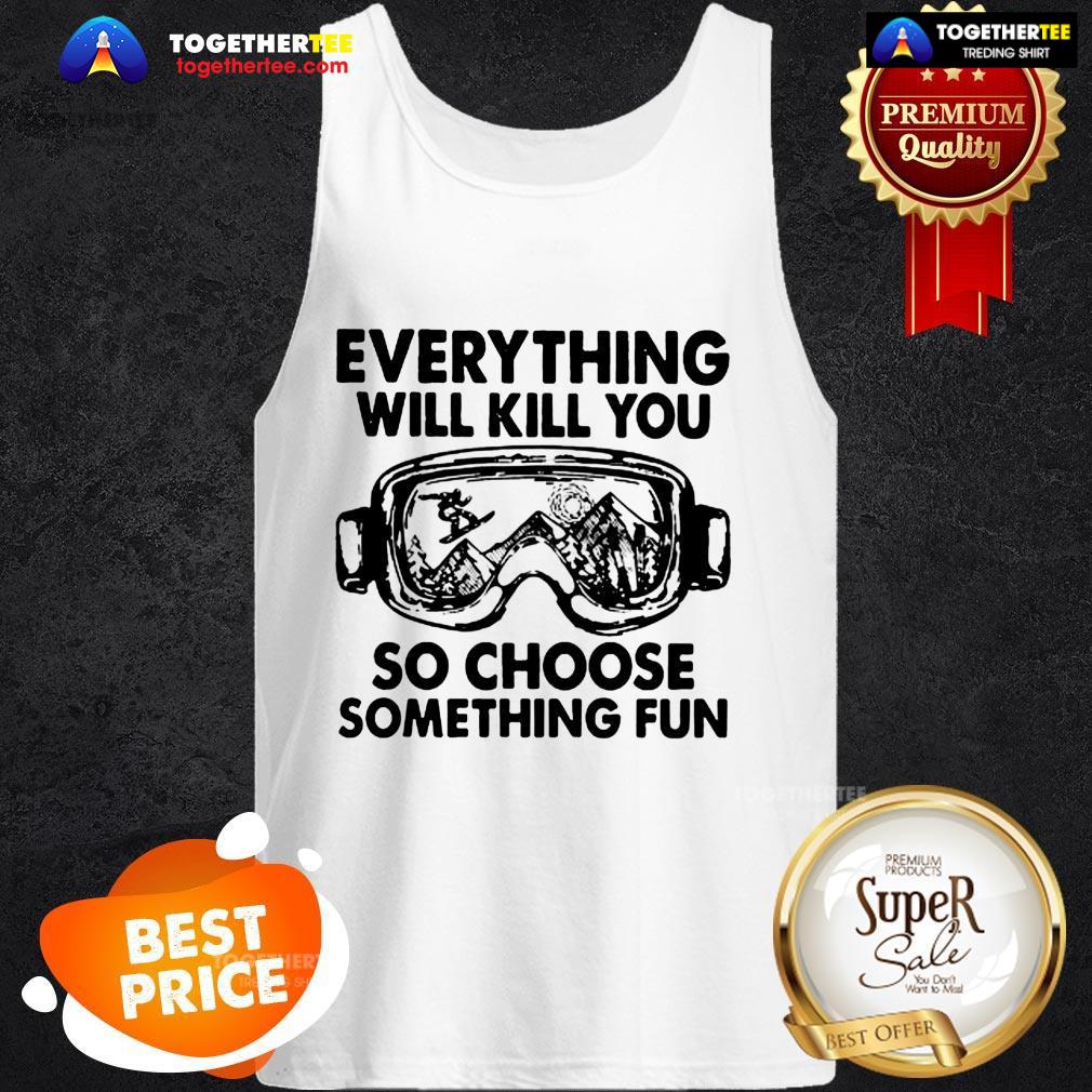 Skiing Glasses Everything Will Kill You So Choose Something Fun Shirt - Image 3