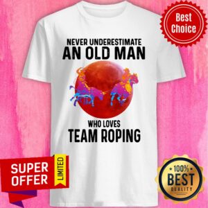 Awesome Never Understimate An Old Man Who Loves Team Roping Shirt