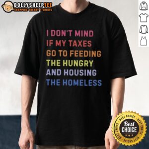 Awesome I Don't Mind If My Taxes Go To Feeding The Hungry And Housing The Homeless T-Shirt