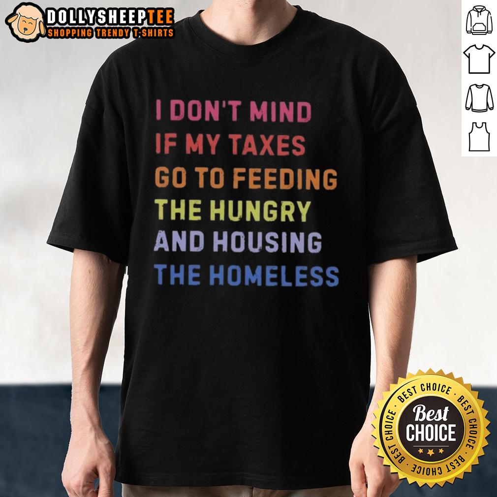 Awesome I Don't Mind If My Taxes Go To Feeding The Hungry And Housing The Homeless T-Shirt