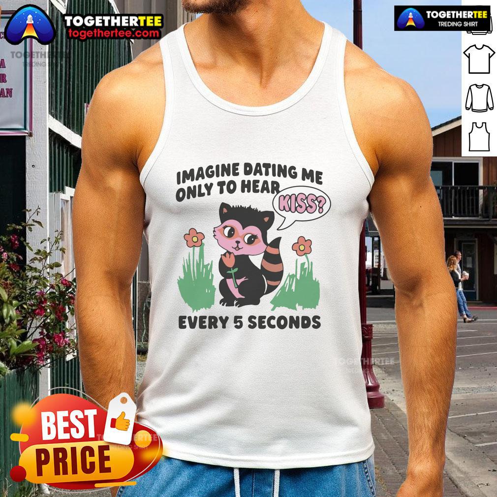 Awesome Imagine Dating Me Only To Hear Kiss Every 5 Seconds T-Shirt - Image 4