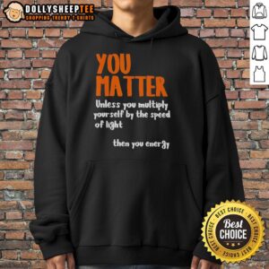 Alternative view of Nice You Matter Unless You Multiply Yourself By The Speed Of Light Then You Energy T-Shirt