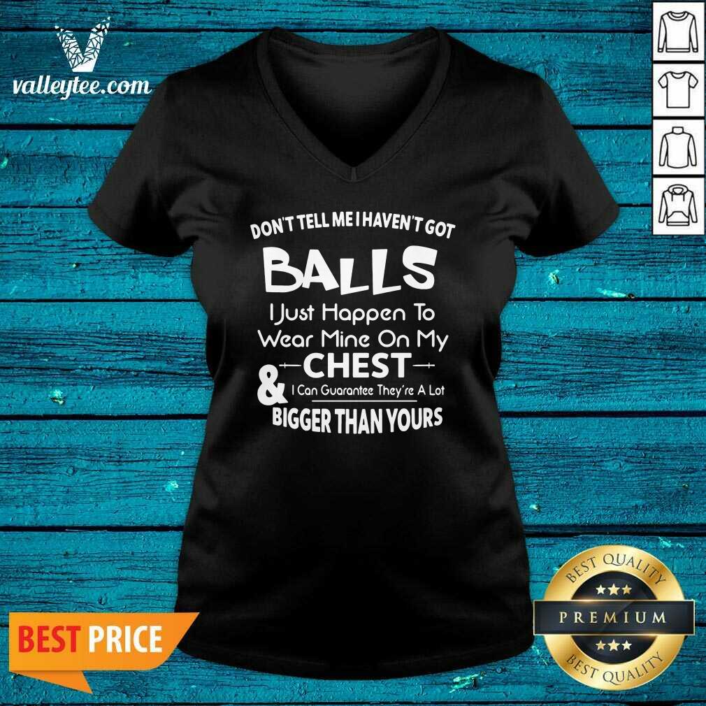 Don’t Tell Me I Haven’t Got Balls I Just Happen To Wear Mine On My Chest And I Can Guarantee Shirt - Image 5