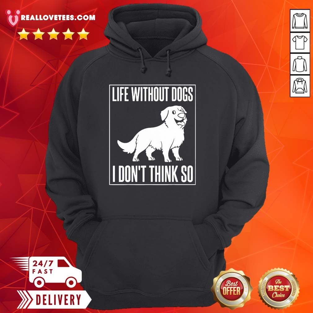 Good Life Without Dogs I Don’t Think So Shirt - Image 4