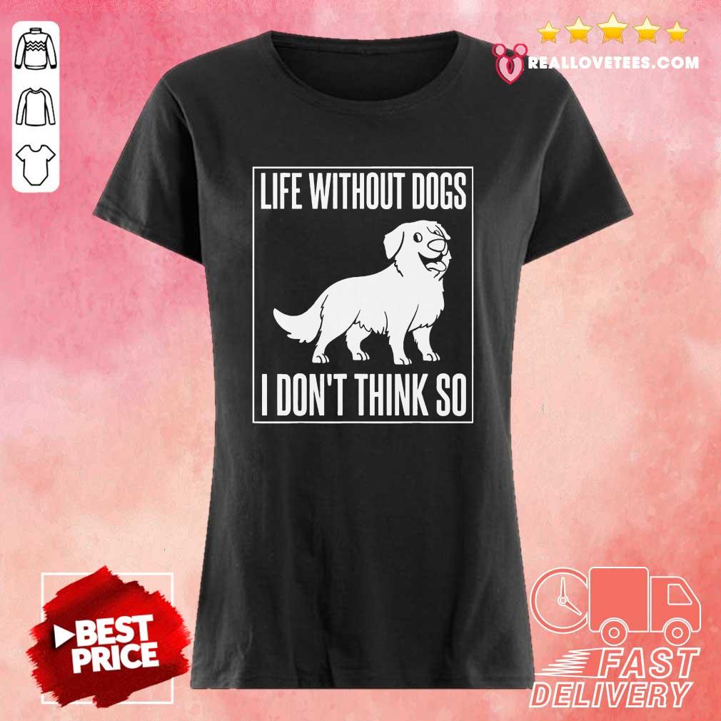 Good Life Without Dogs I Don’t Think So Shirt - Image 3