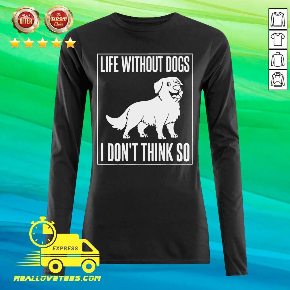 Good Life Without Dogs I Don’t Think So Shirt - Image 2