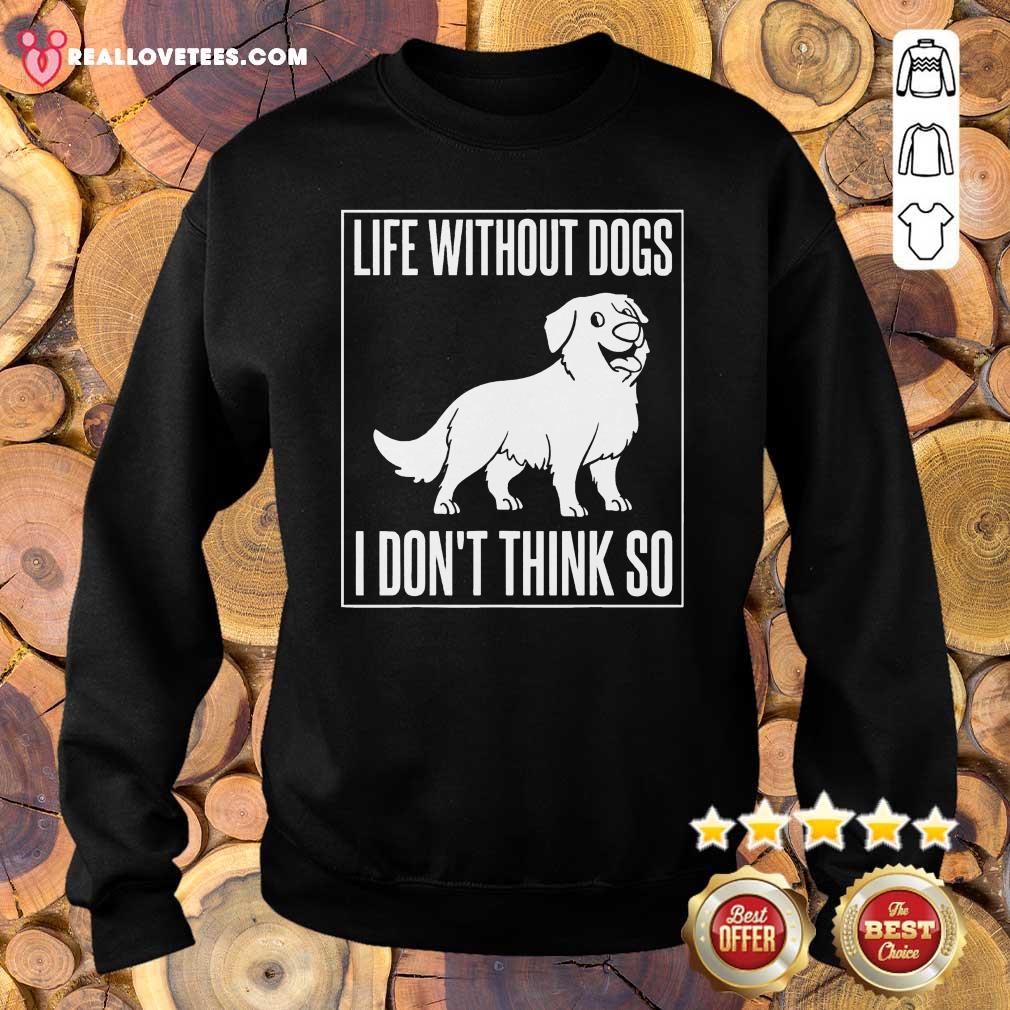 Good Life Without Dogs I Don’t Think So Shirt - Image 5