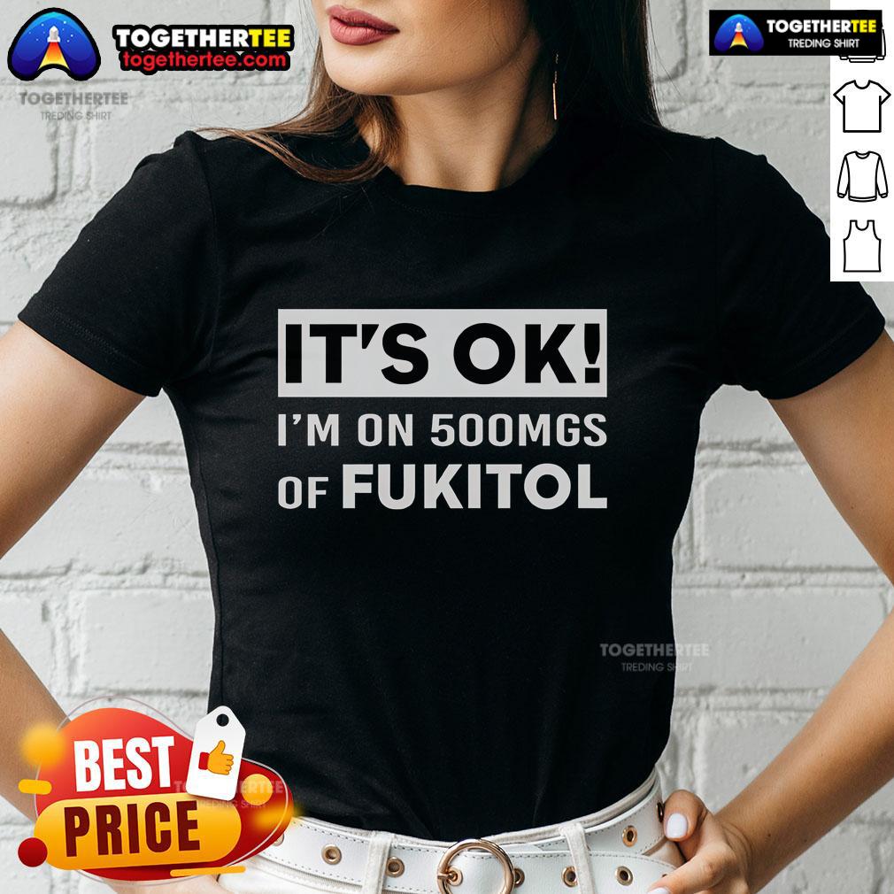 Premium It's Ok I'm On 500Mgs Of Fukitol T-Shirt - Image 3