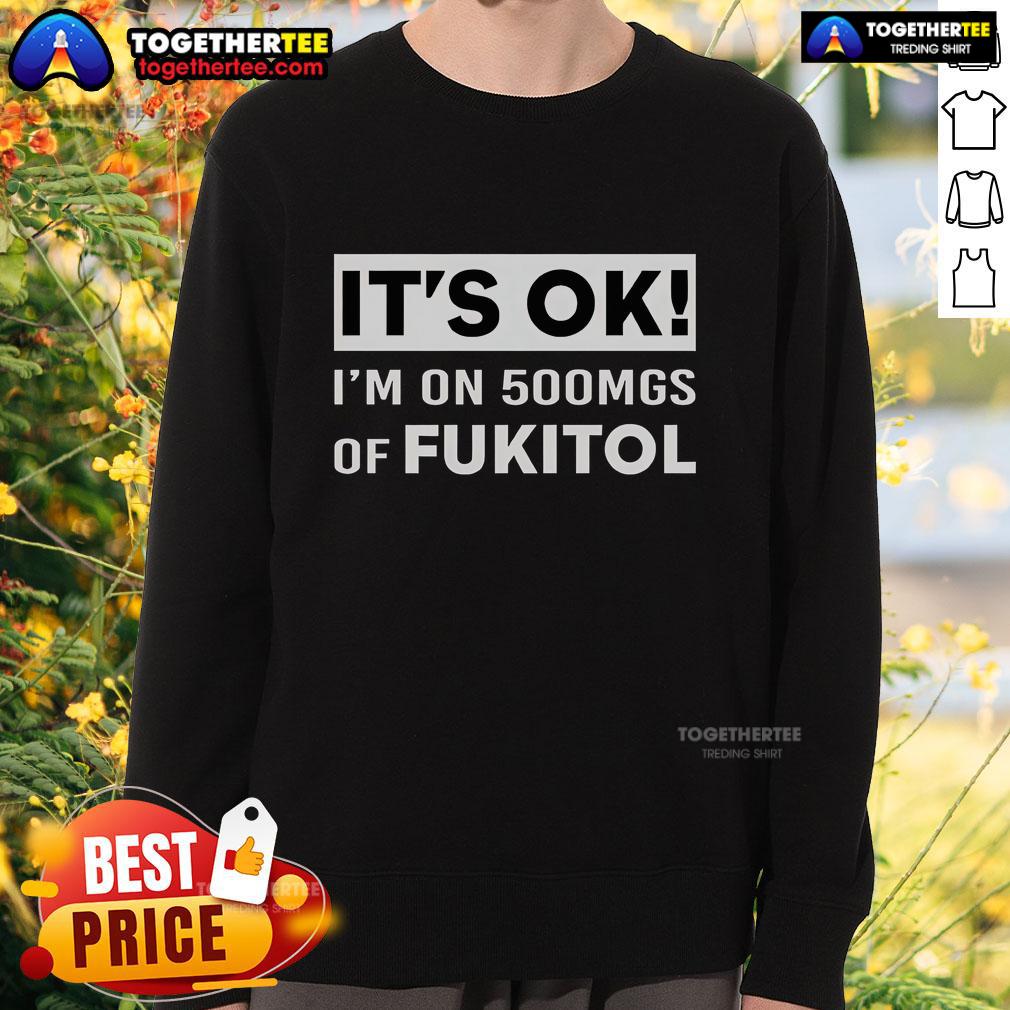 Premium It's Ok I'm On 500Mgs Of Fukitol T-Shirt - Image 5