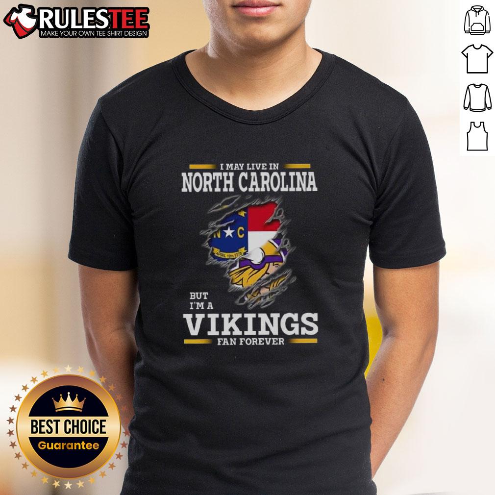 Awesome I May Live In North Carolina But I'm A Minnesota Vikings Fan Forever T-Shirt