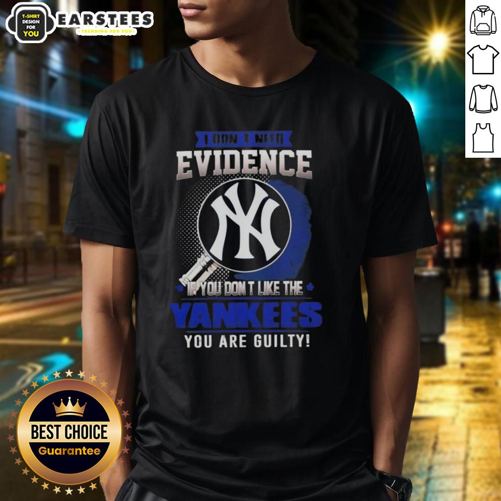 Pretty I Don't Need Evidence If You Don't Like The New York Yankees You Are Guilty T-Shirt