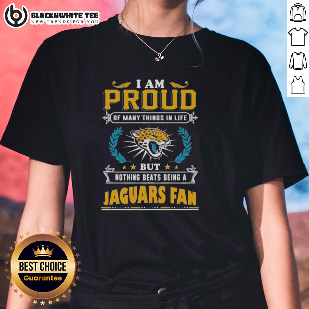 Nice I Am Proud Of Many Things In Life But Nothing Beats Being A Jacksonville Jaguars Fan T-Shirt - Image 3