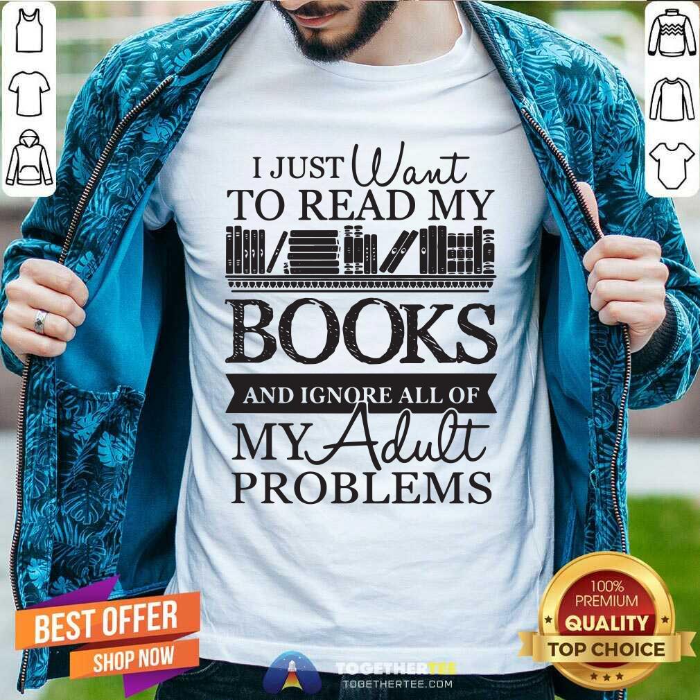 Happy I Just Want To Read My Books And Ignore All Of My Adult Problems Shirt