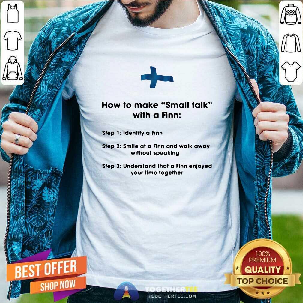 Hot How To Make Small Talk With A Finn Step 1 Identify A Finn Step 2 Smile At A Finn And Walk Away Shirt