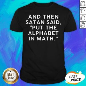 And Then Satan Said Put The Alphabet In Math Shirt