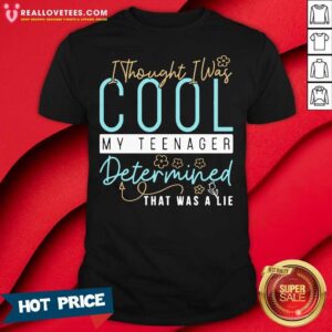 Good I Thought I Was Cool My Teenager Determined That Was A Lie Shirt