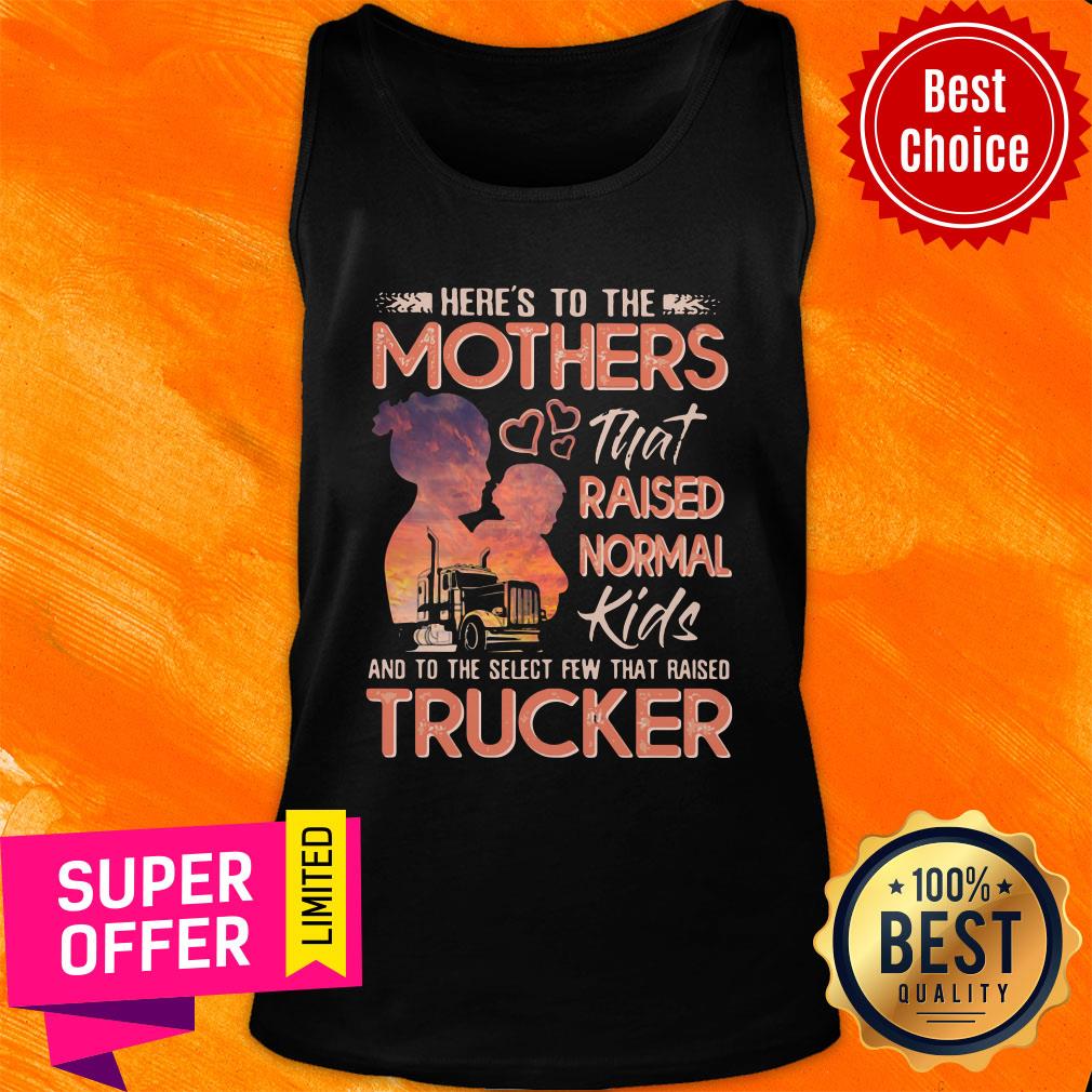 Here's To The Mothers That Raised Normal Kids And To The Select Few That Raised Trucker Shirt - Image 4
