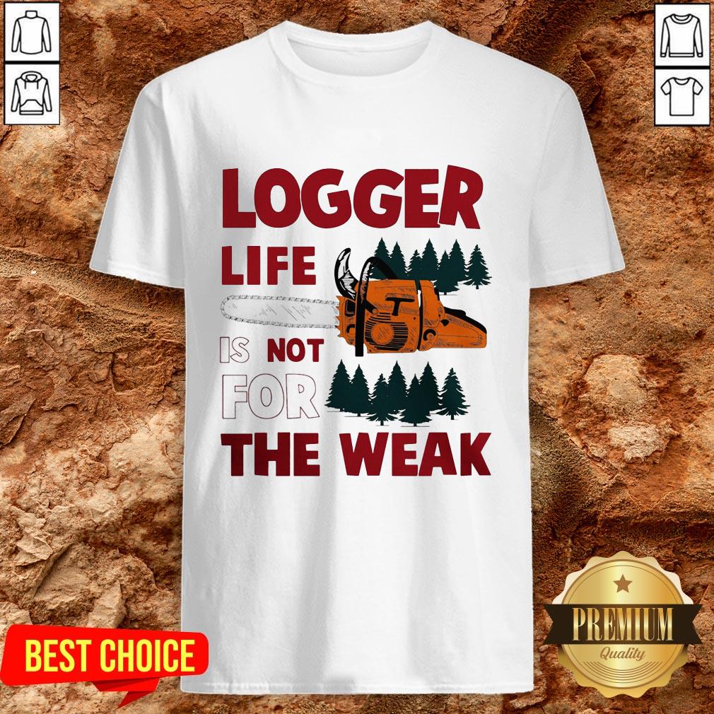 Nice Logger Life Is Not For The Weak Shirt