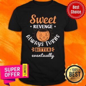 Sweet Revenge Always Turns Bitter Eventually Shirt