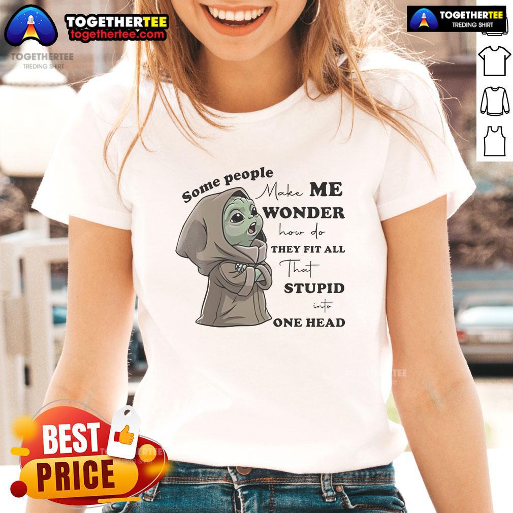 Nice Baby Yoda Some People Make Me Wonder How Do They Fit All That Stupid One Head T-Shirt - Image 3