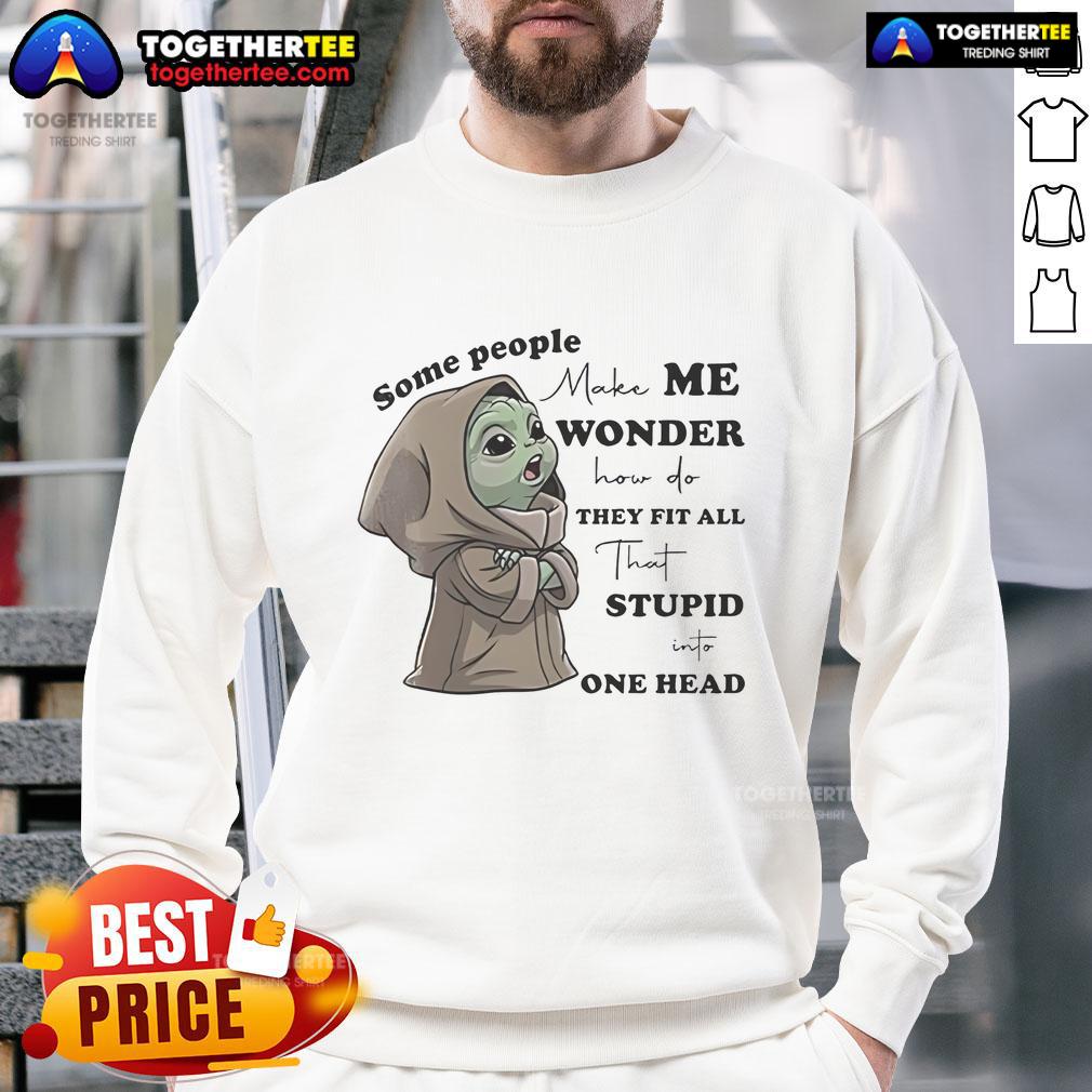 Nice Baby Yoda Some People Make Me Wonder How Do They Fit All That Stupid One Head T-Shirt - Image 5