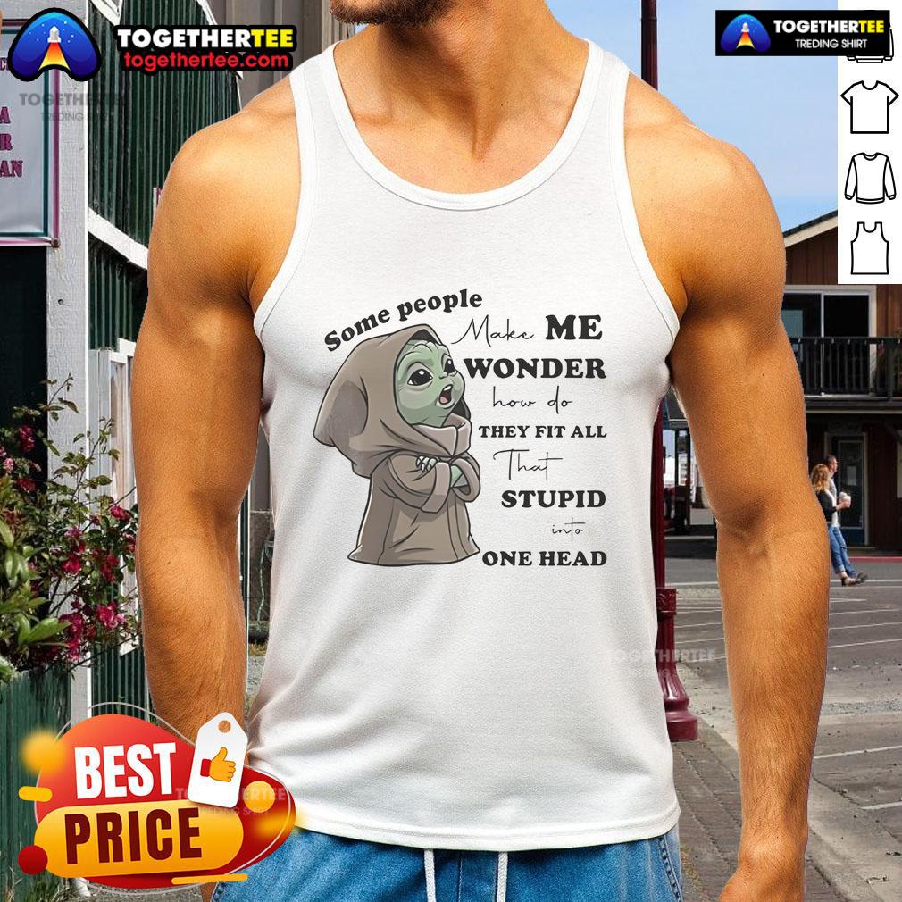 Nice Baby Yoda Some People Make Me Wonder How Do They Fit All That Stupid One Head T-Shirt - Image 4