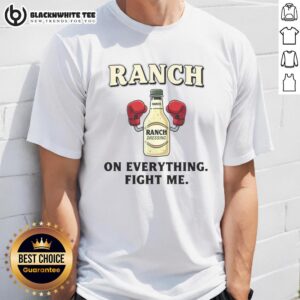 Premium Ranch On Everything Fight Me T-Shirt