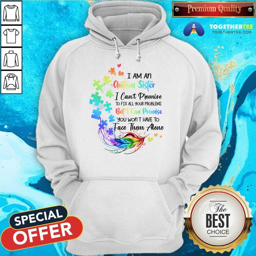I Am An Autism Sister But I Can Promise Won't Have To Face Alone Shirt - Image 5