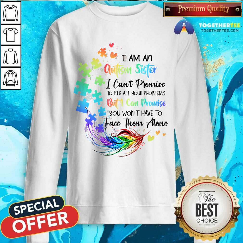 I Am An Autism Sister But I Can Promise Won't Have To Face Alone Shirt - Image 4
