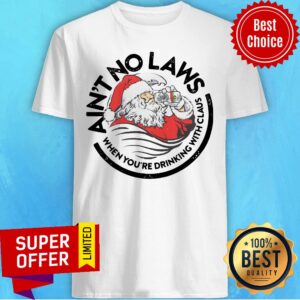 Santa Ain'T No Laws When You'Re Drinking With Claus Christmas Shirt