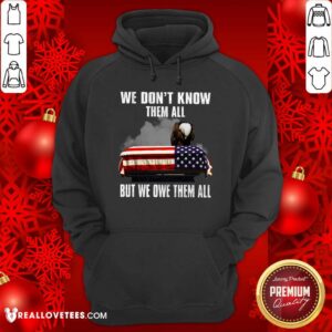 Alternative view of We Don't Know Them All But We Owe Them All Shirt