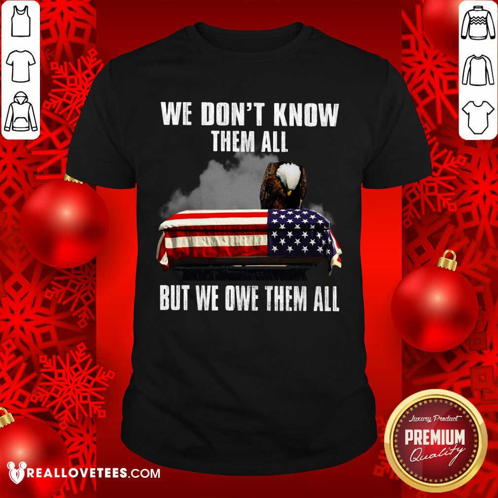 We Don't Know Them All But We Owe Them All Shirt