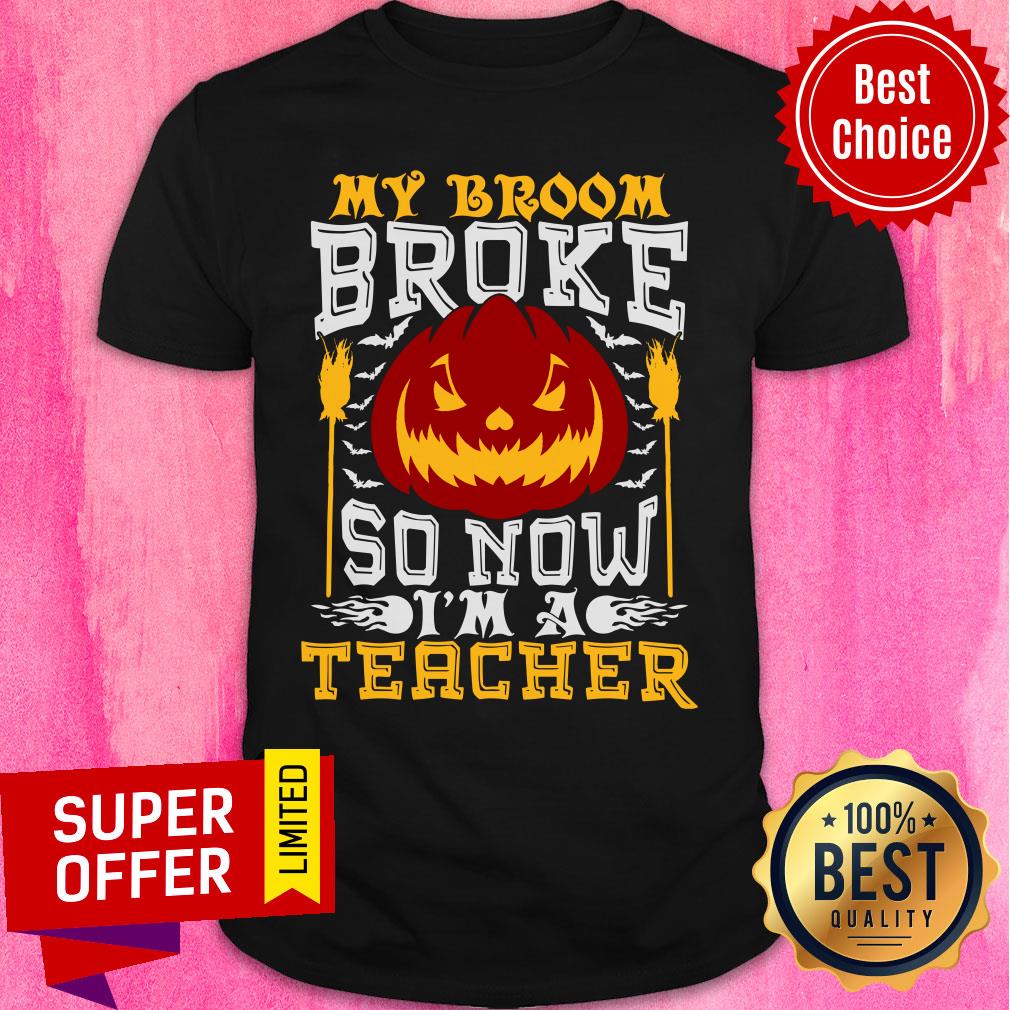 My Broom Broke Pumpkin So Now I'm A Teacher Shirt