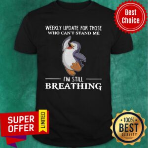 Weekly Update For Those Who Can’t Stand Me I’m Still Breathing Penguin Shirt