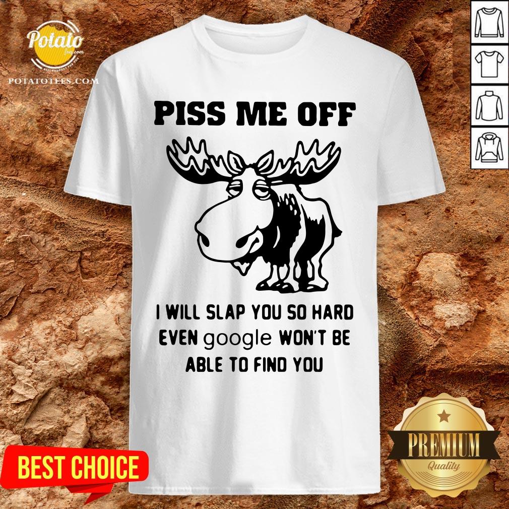 Great Piss Me Off I Will Slap You So Hard Even Google Won’t Be Able To Find You Shirt