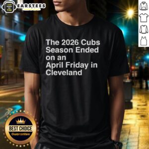 Nice The 2026 Cubs Season Ebded On An April Friday In Cleveland T-Shirt