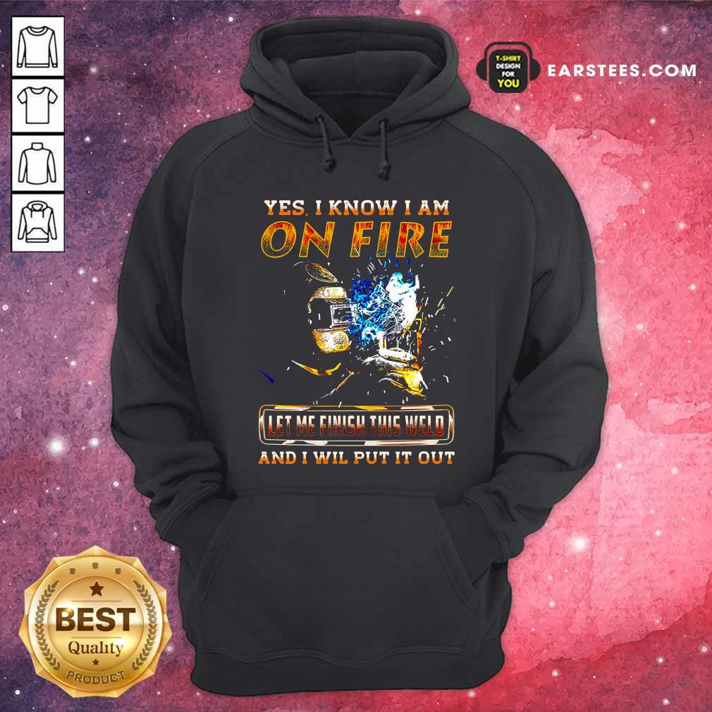 Perfect Yes I Know I Am On Fire Let Me Finish This Weld And I Will Put It Out Shirt - Image 2