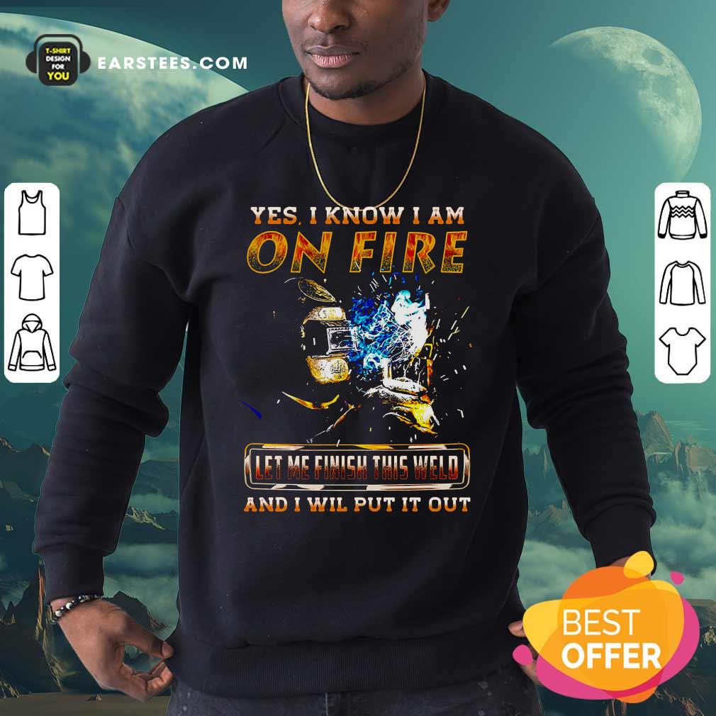 Perfect Yes I Know I Am On Fire Let Me Finish This Weld And I Will Put It Out Shirt - Image 5