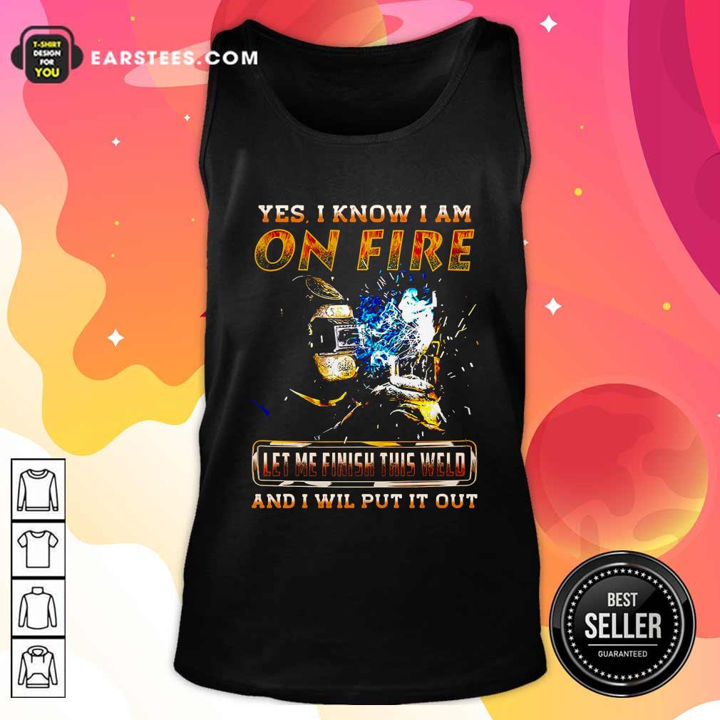 Perfect Yes I Know I Am On Fire Let Me Finish This Weld And I Will Put It Out Shirt - Image 4