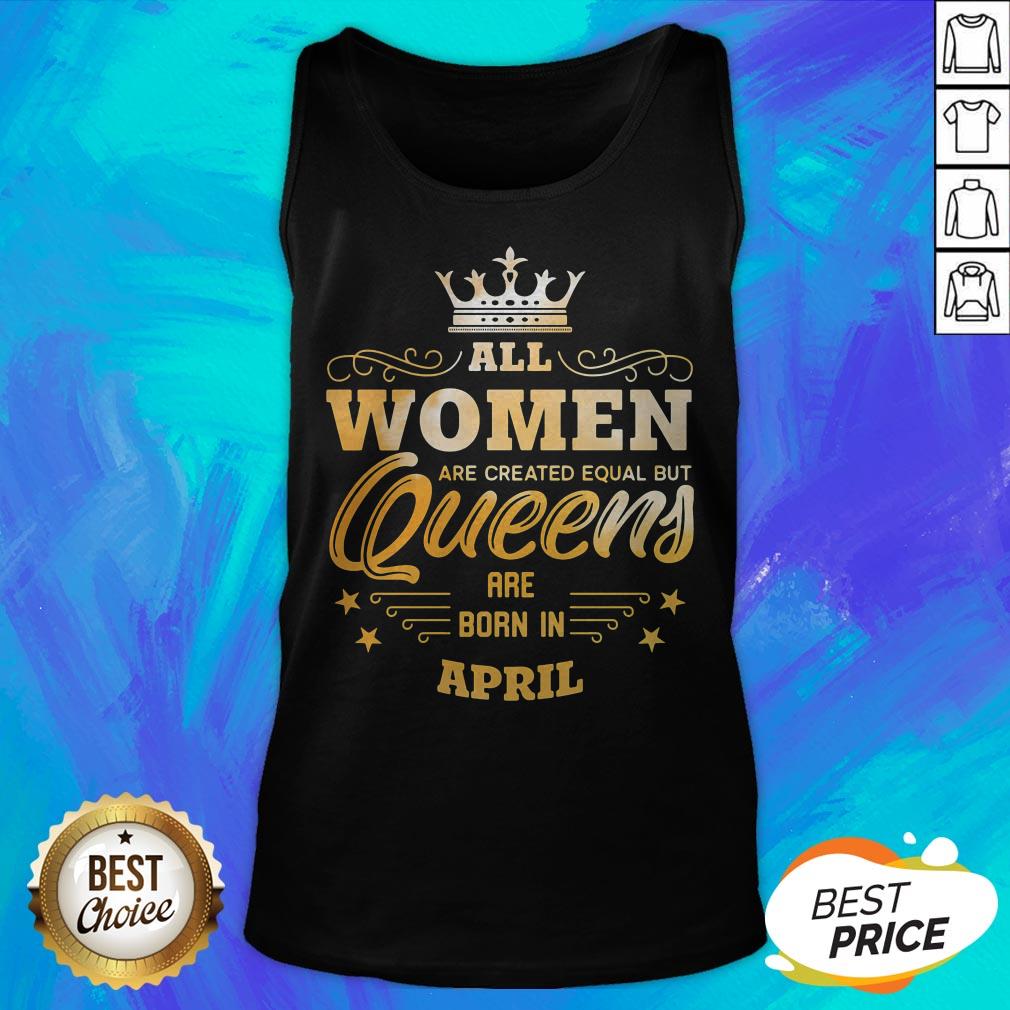 All Women Are Created Equal But Queens Are Born In April Shirt - Image 5