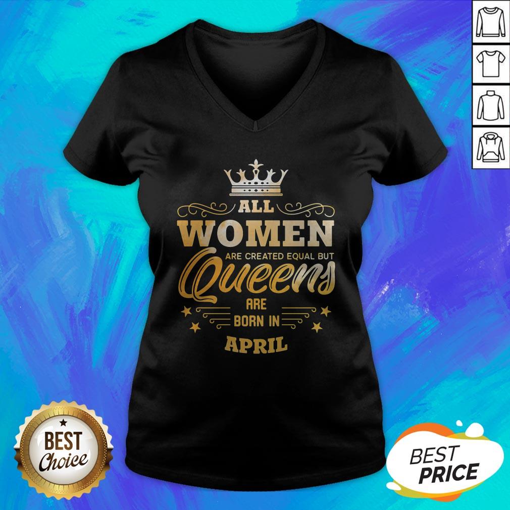 All Women Are Created Equal But Queens Are Born In April Shirt - Image 4