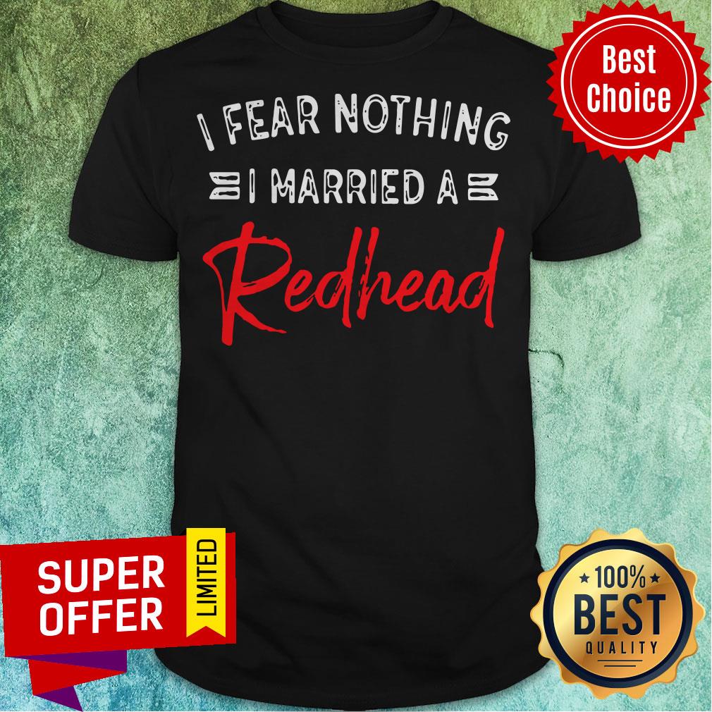 Awesome I Fear Nothing I Married A Redhead Shirt