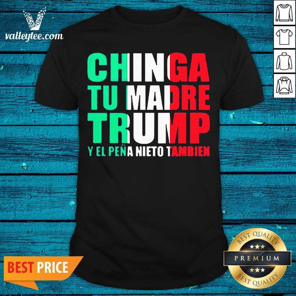 Chinga Tu Madre Trump Y El Pena Nieto Tambien Shirt