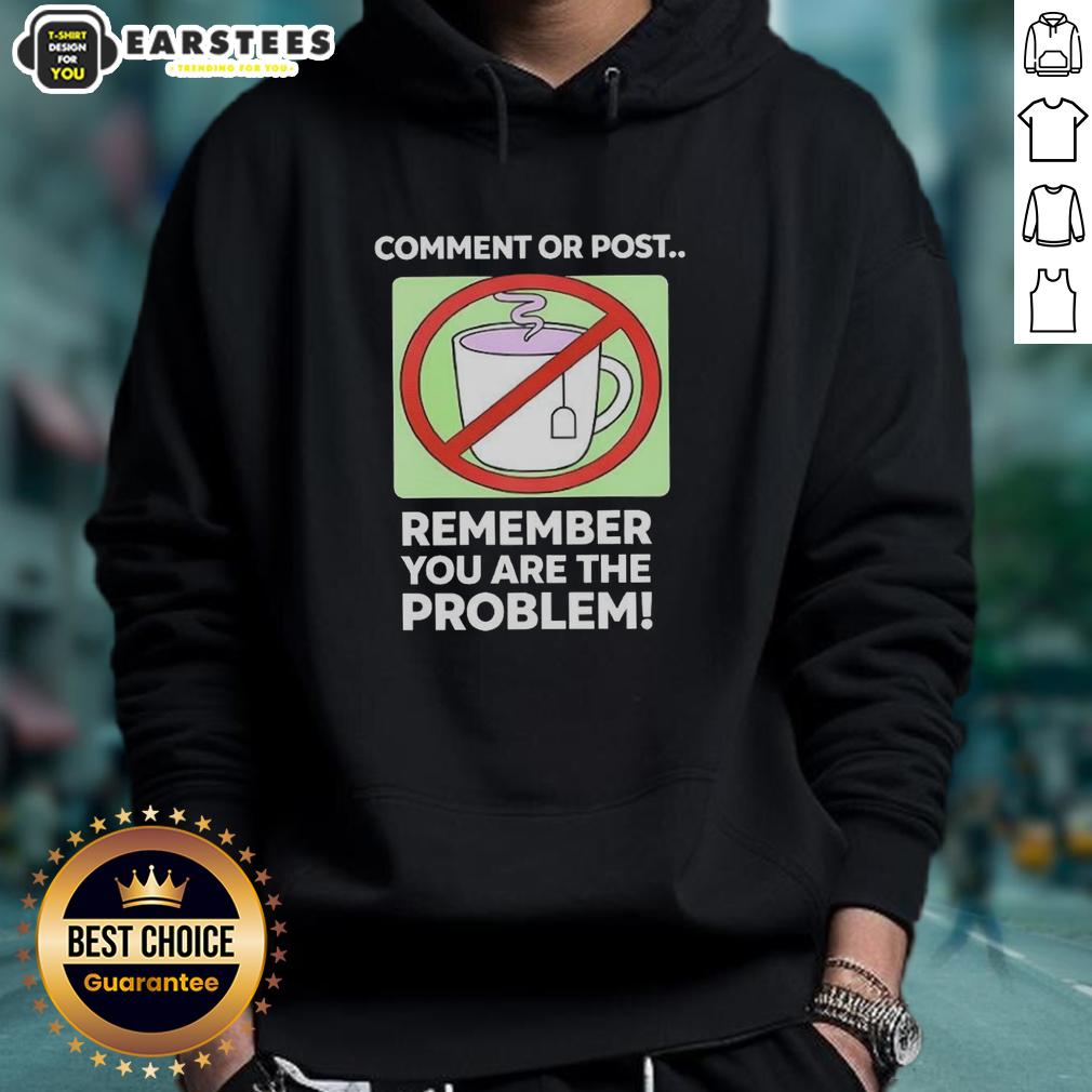 Good Comment Or Post Remember You Are The Problem T-Shirt - Image 2