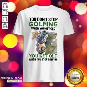 Wicked You Dont Stop Golfing When You Get Old When You Stop Golfing Quote Shirt