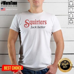 Good Squirters Fuck Better Shirt