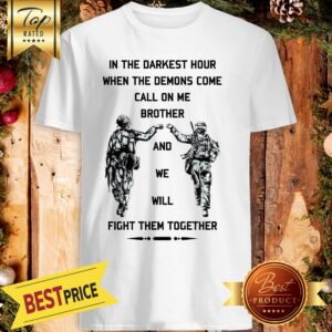 In The Darkest Hour When The Demons Come Call On Me Brother And We Will Fight Them Together U.S Army Shirt