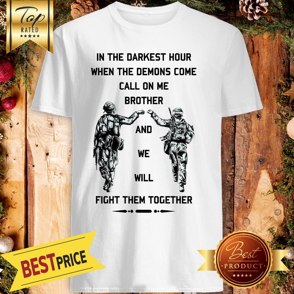 In The Darkest Hour When The Demons Come Call On Me Brother And We Will Fight Them Together U.S Army Shirt