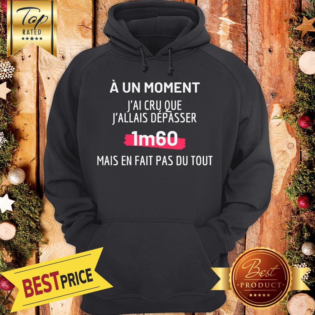 Official A Un Moment J’ai Cru Que J’allais Depasser 1m60 Mais En Fait Pas Du Tout Shirt - Image 5