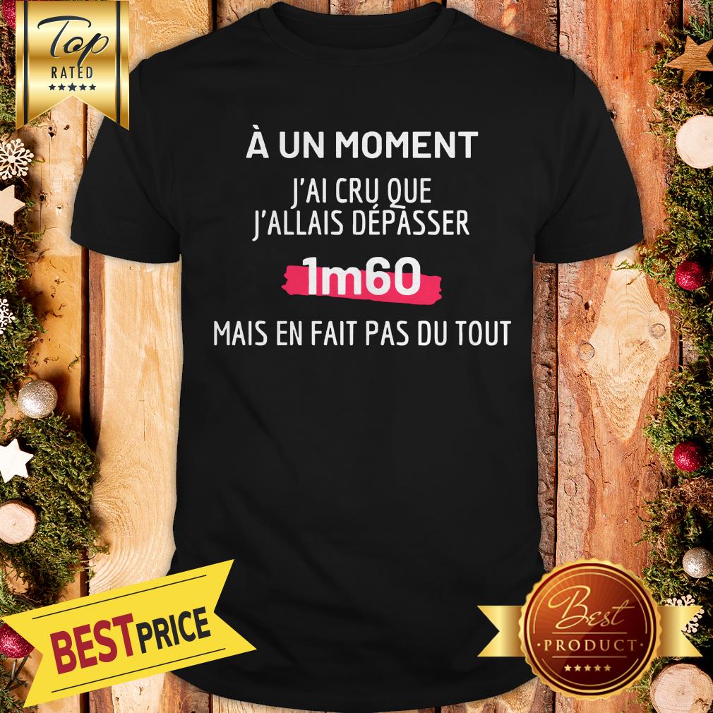 Official A Un Moment J’ai Cru Que J’allais Depasser 1m60 Mais En Fait Pas Du Tout Shirt